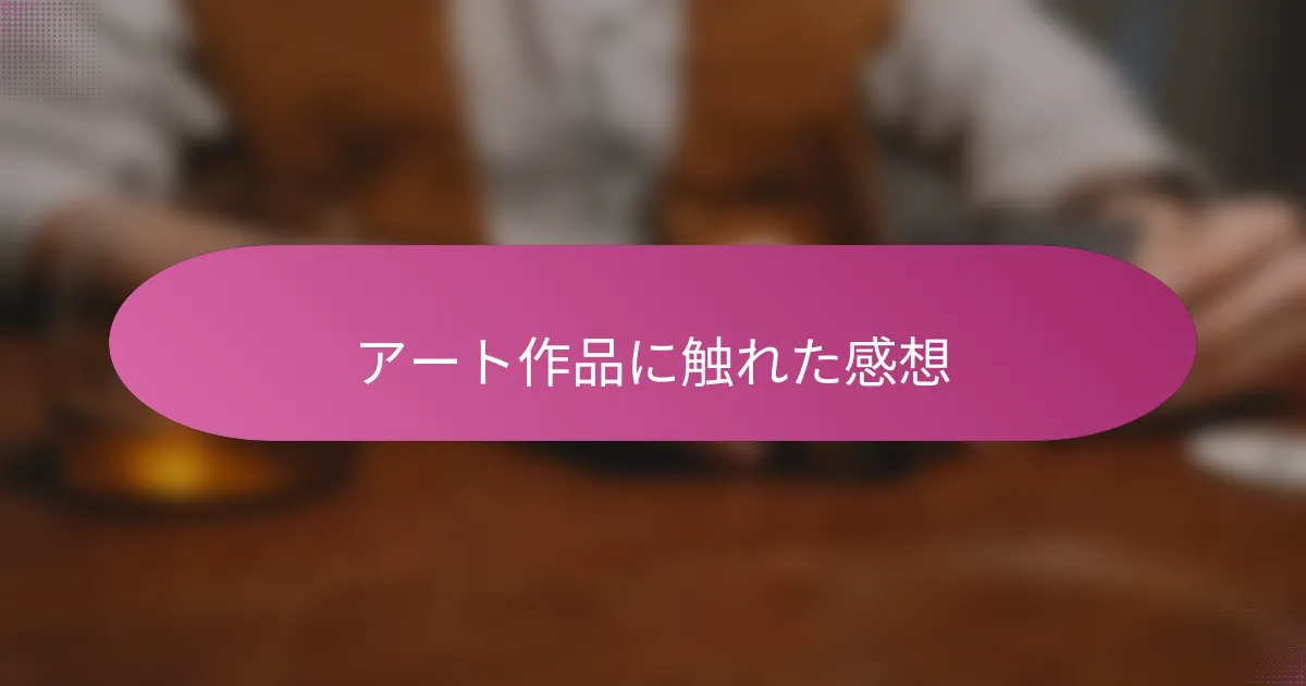 アート作品に触れた感想