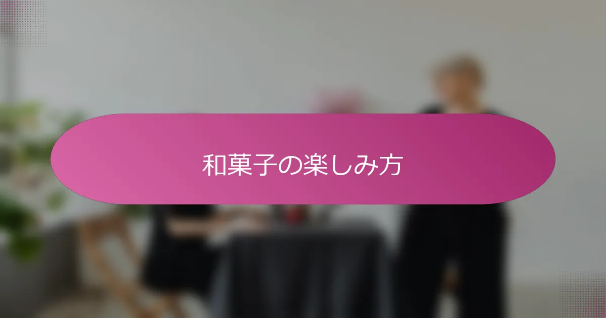 和菓子の楽しみ方