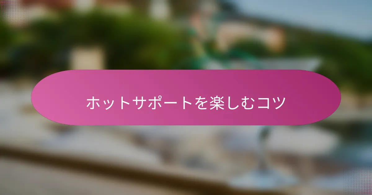 ホットサポートを楽しむコツ