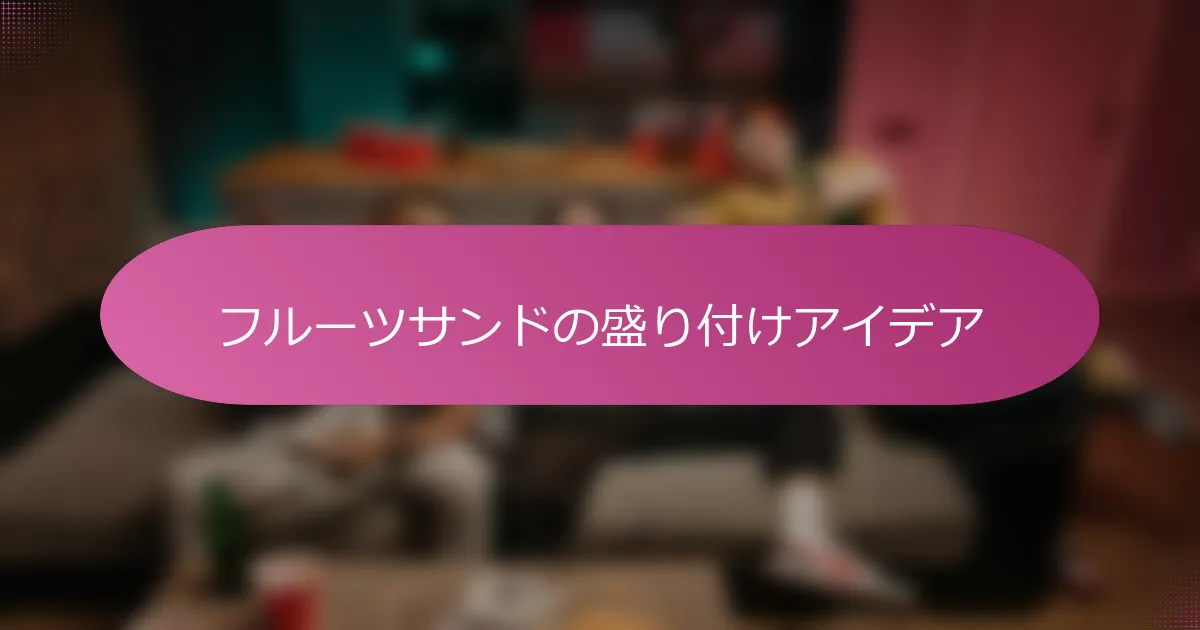 フルーツサンドの盛り付けアイデア