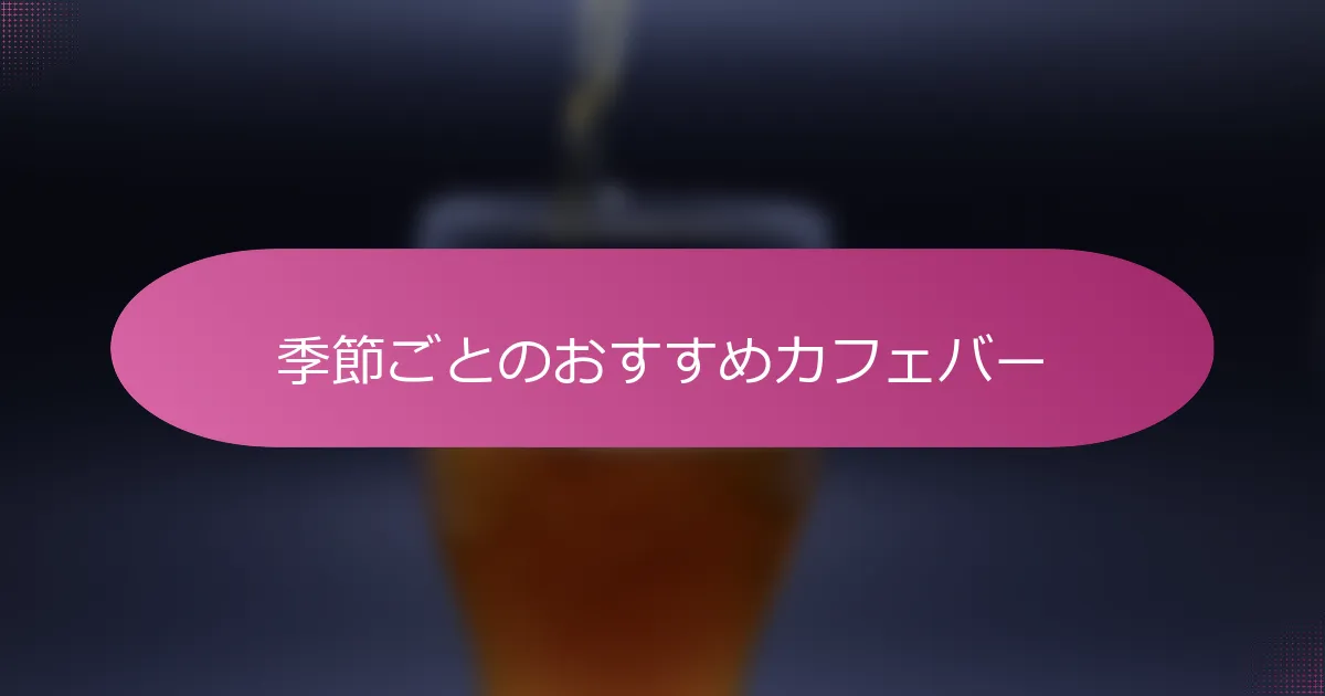 季節ごとのおすすめカフェバー