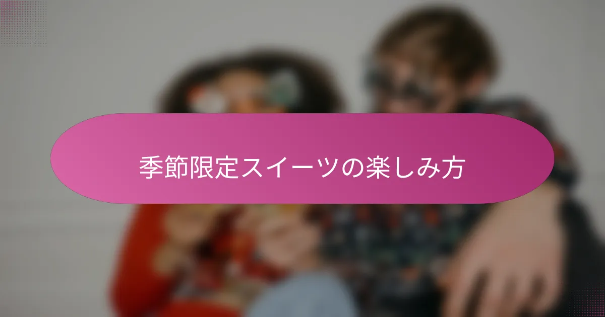 季節限定スイーツの楽しみ方