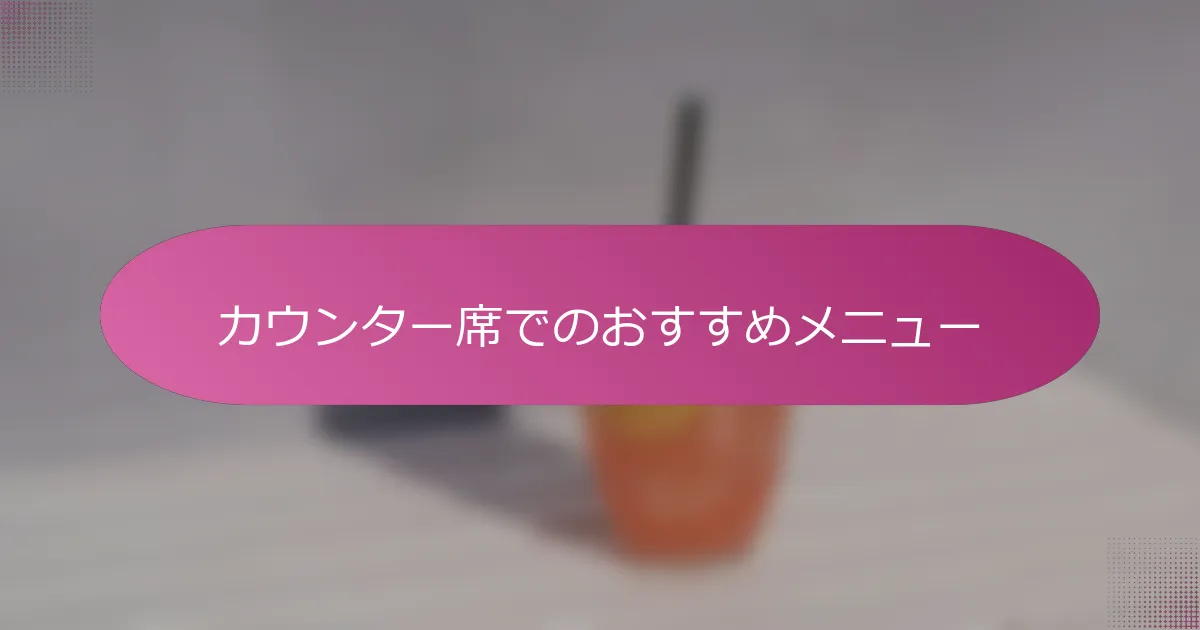 カウンター席でのおすすめメニュー