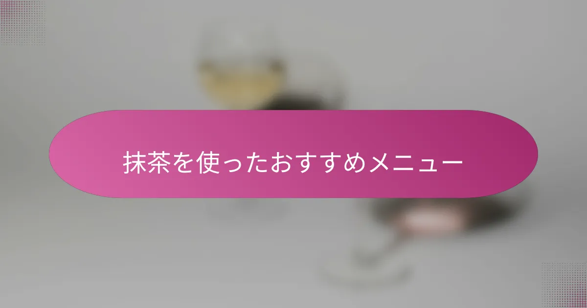 抹茶を使ったおすすめメニュー