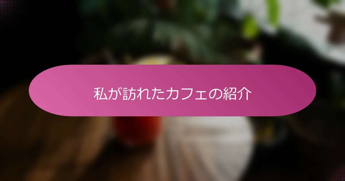 私が訪れたカフェの紹介