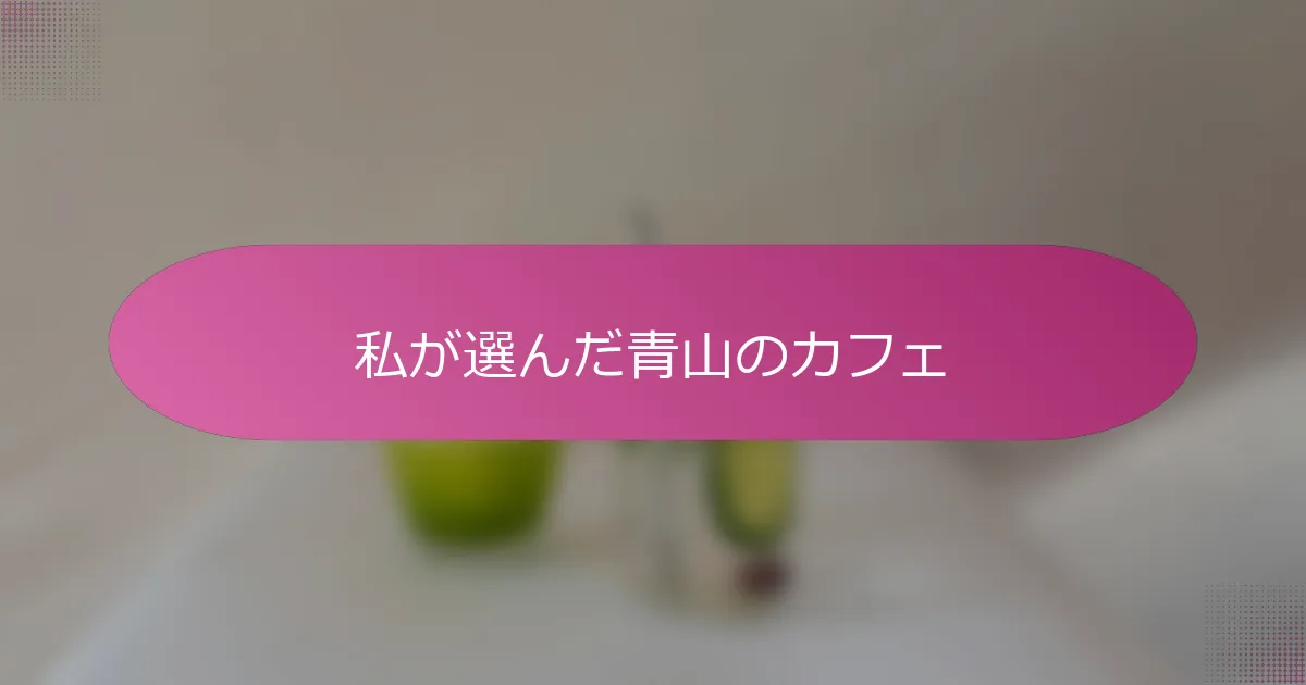 私が選んだ青山のカフェ