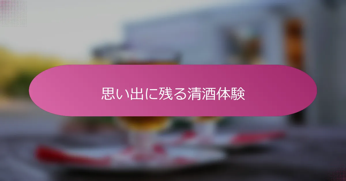 思い出に残る清酒体験