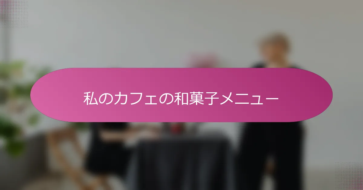 私のカフェの和菓子メニュー