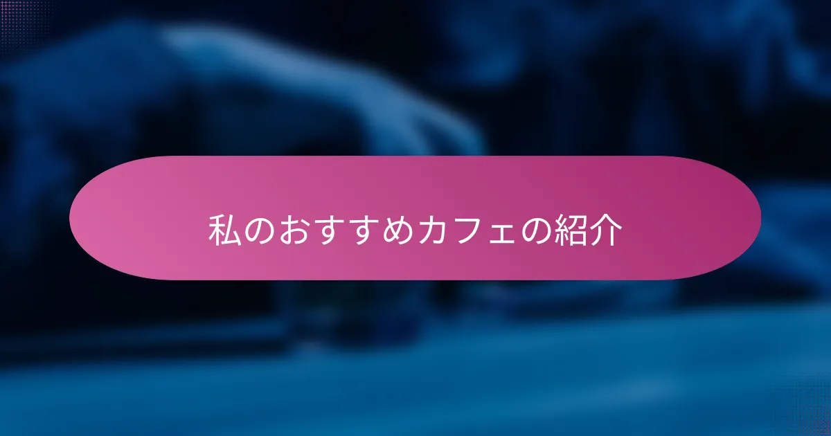 私のおすすめカフェの紹介