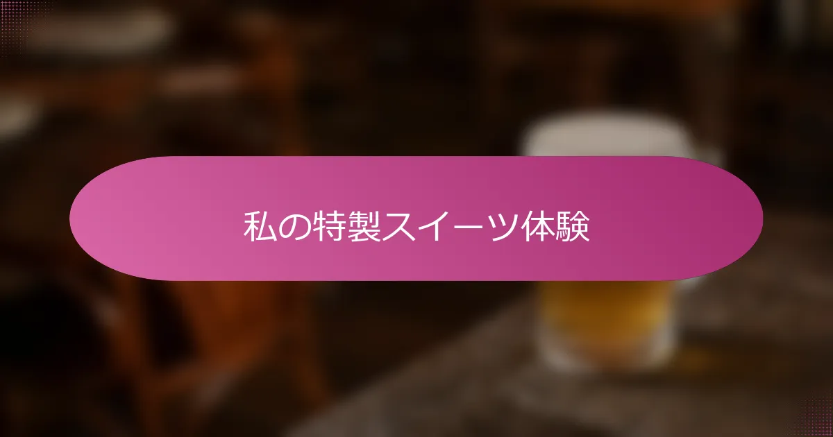 私の特製スイーツ体験