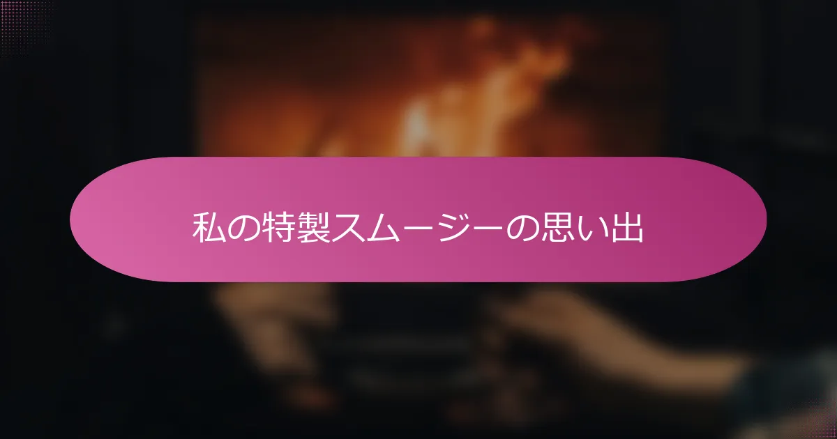 私の特製スムージーの思い出