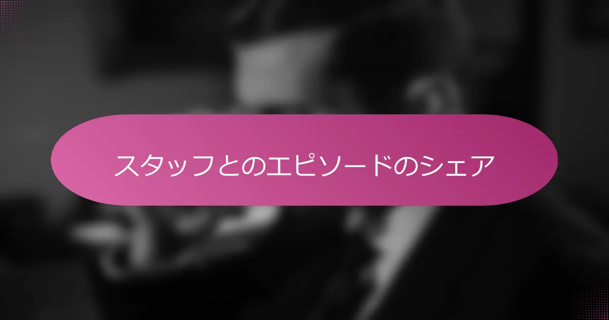 スタッフとのエピソードのシェア
