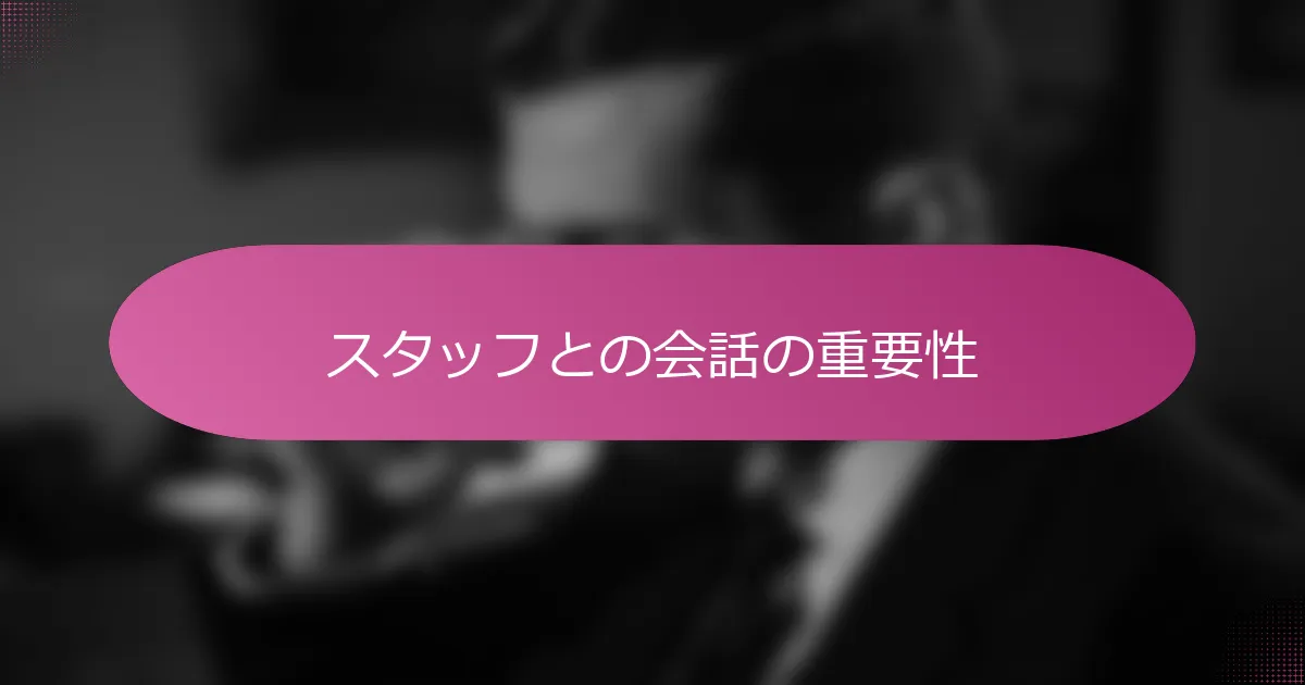 スタッフとの会話の重要性