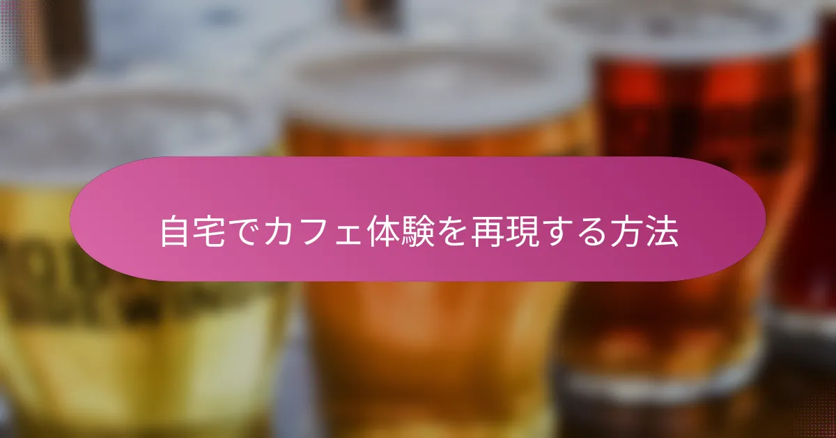自宅でカフェ体験を再現する方法